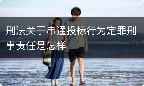 刑法关于串通投标行为定罪刑事责任是怎样
