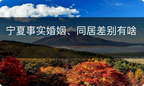 宁夏事实婚姻、同居差别有啥