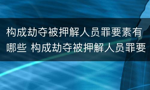 构成劫夺被押解人员罪要素有哪些 构成劫夺被押解人员罪要素有哪些条件