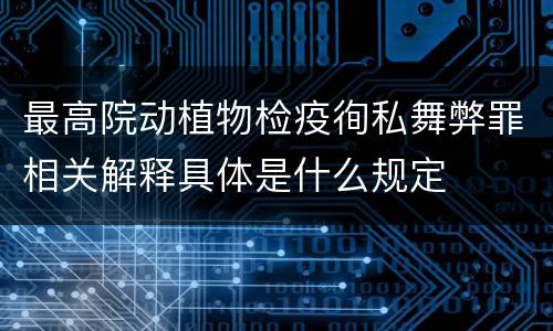最高院动植物检疫徇私舞弊罪相关解释具体是什么规定