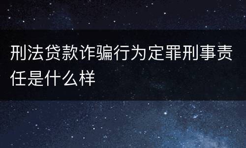 刑法贷款诈骗行为定罪刑事责任是什么样