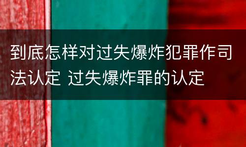 到底怎样对过失爆炸犯罪作司法认定 过失爆炸罪的认定