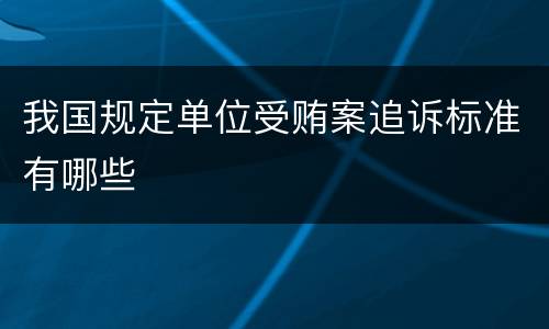 我国规定单位受贿案追诉标准有哪些