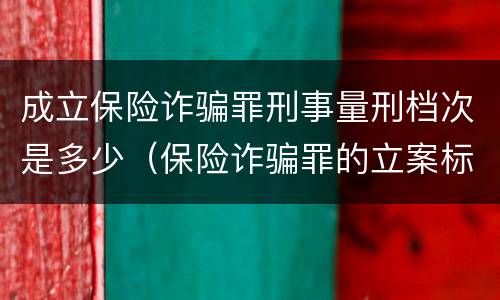 成立保险诈骗罪刑事量刑档次是多少（保险诈骗罪的立案标准量刑）