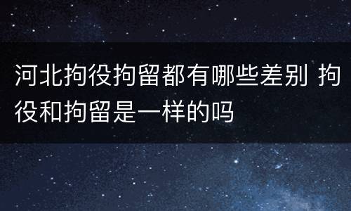 河北拘役拘留都有哪些差别 拘役和拘留是一样的吗