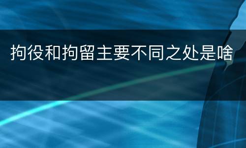 拘役和拘留主要不同之处是啥