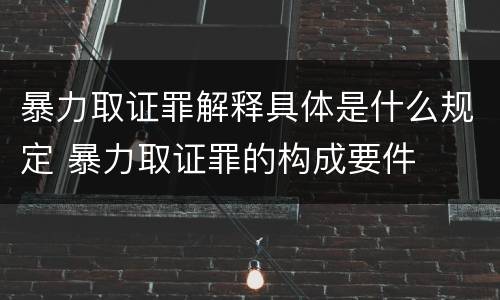 暴力取证罪解释具体是什么规定 暴力取证罪的构成要件