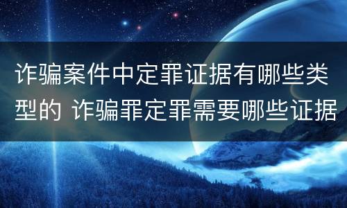 诈骗案件中定罪证据有哪些类型的 诈骗罪定罪需要哪些证据