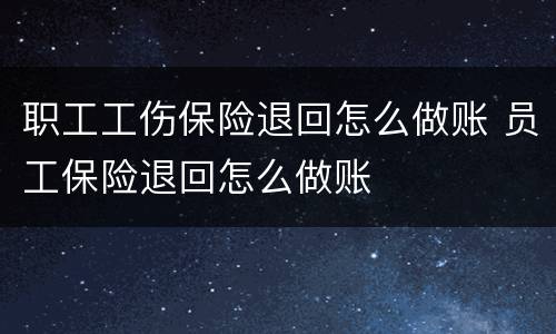 职工工伤保险退回怎么做账 员工保险退回怎么做账