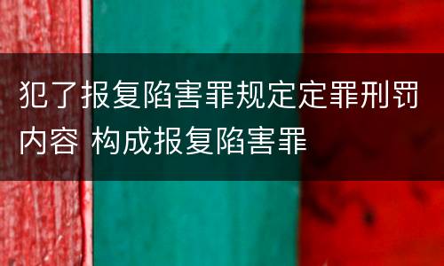 犯了报复陷害罪规定定罪刑罚内容 构成报复陷害罪