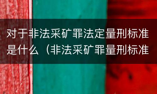 对于非法采矿罪法定量刑标准是什么（非法采矿罪量刑标准情节特别严重）