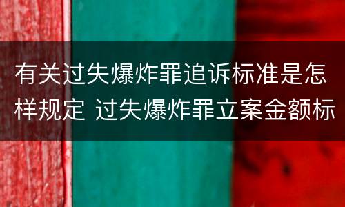 有关过失爆炸罪追诉标准是怎样规定 过失爆炸罪立案金额标准