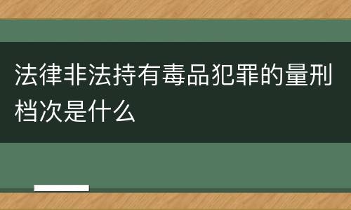 法律非法持有毒品犯罪的量刑档次是什么