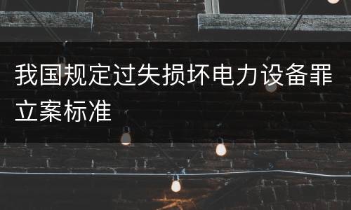 我国规定过失损坏电力设备罪立案标准
