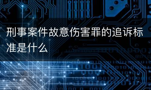 刑事案件故意伤害罪的追诉标准是什么