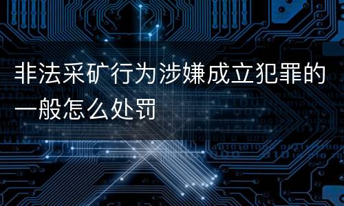 非法采矿行为涉嫌成立犯罪的一般怎么处罚
