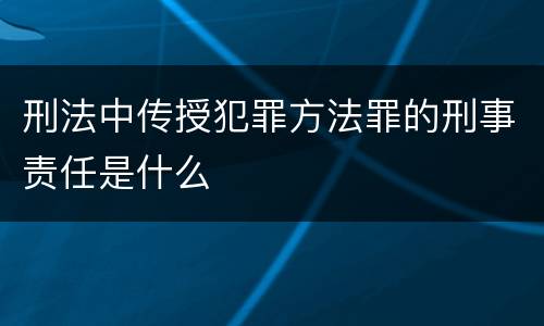 刑法中传授犯罪方法罪的刑事责任是什么