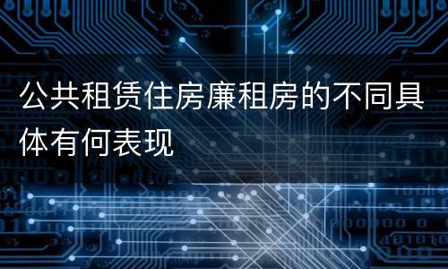 公共租赁住房廉租房的不同具体有何表现