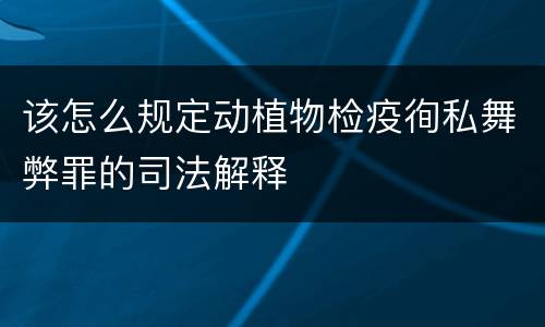 该怎么规定动植物检疫徇私舞弊罪的司法解释