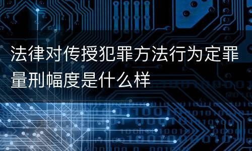 法律对传授犯罪方法行为定罪量刑幅度是什么样