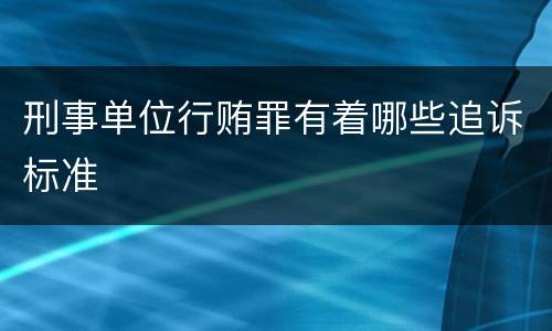 刑事单位行贿罪有着哪些追诉标准