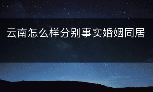 云南怎么样分别事实婚姻同居