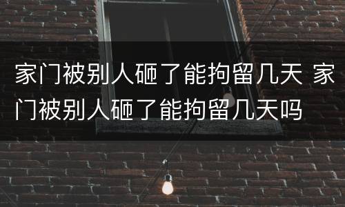 家门被别人砸了能拘留几天 家门被别人砸了能拘留几天吗