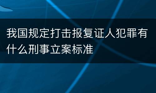 我国规定打击报复证人犯罪有什么刑事立案标准