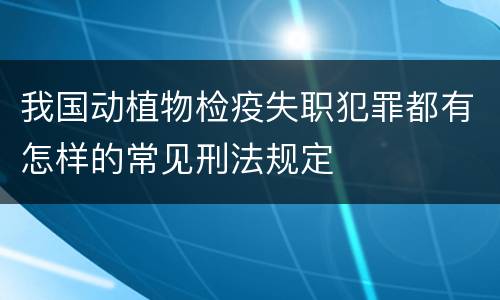 我国动植物检疫失职犯罪都有怎样的常见刑法规定