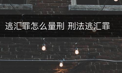 逃汇罪怎么量刑 刑法逃汇罪