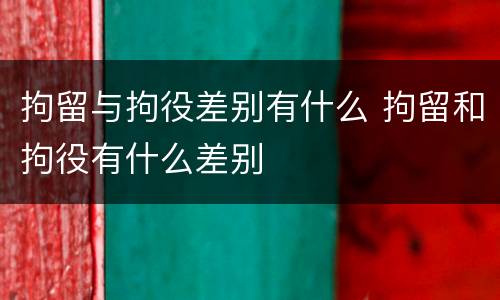 拘留与拘役差别有什么 拘留和拘役有什么差别