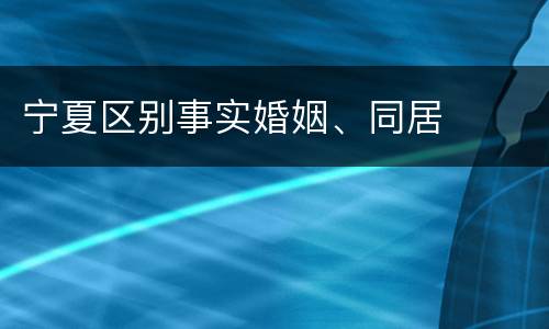 宁夏区别事实婚姻、同居
