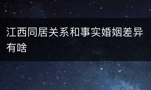 江西同居关系和事实婚姻差异有啥