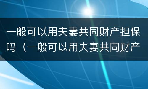 一般可以用夫妻共同财产担保吗（一般可以用夫妻共同财产担保吗法律）