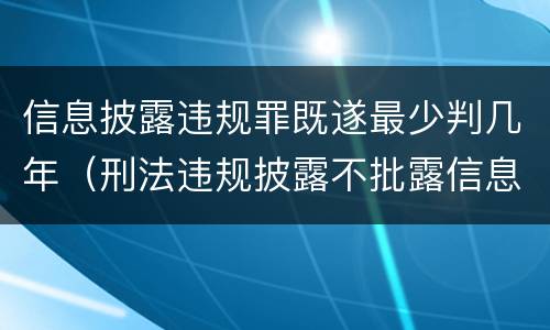 信息披露违规罪既遂最少判几年（刑法违规披露不批露信息罪）