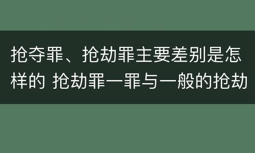 抢夺罪、抢劫罪主要差别是怎样的 抢劫罪一罪与一般的抢劫罪区别