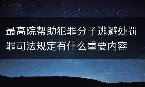 最高院帮助犯罪分子逃避处罚罪司法规定有什么重要内容