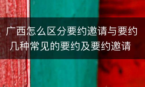 广西怎么区分要约邀请与要约 几种常见的要约及要约邀请