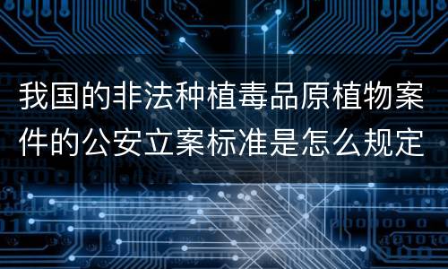 我国的非法种植毒品原植物案件的公安立案标准是怎么规定