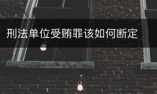 刑法单位受贿罪该如何断定