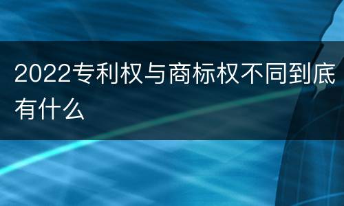 2022专利权与商标权不同到底有什么