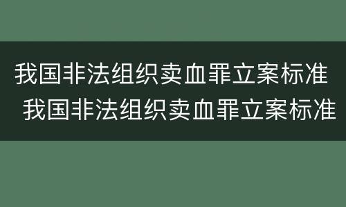 我国非法组织卖血罪立案标准 我国非法组织卖血罪立案标准是
