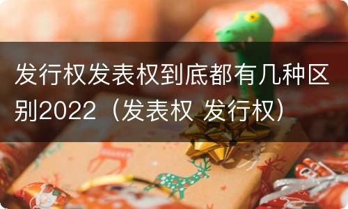 发行权发表权到底都有几种区别2022（发表权 发行权）