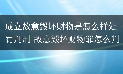 成立故意毁坏财物是怎么样处罚判刑 故意毁坏财物罪怎么判刑