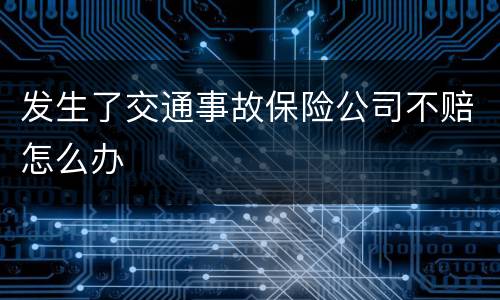 发生了交通事故保险公司不赔怎么办