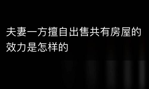 夫妻一方擅自出售共有房屋的效力是怎样的