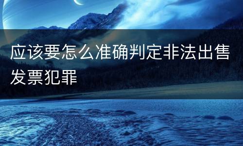 应该要怎么准确判定非法出售发票犯罪