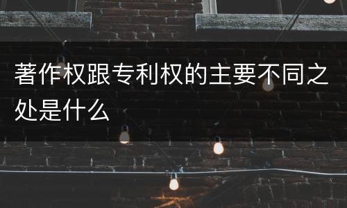 著作权跟专利权的主要不同之处是什么