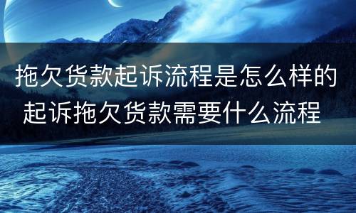 拖欠货款起诉流程是怎么样的 起诉拖欠货款需要什么流程