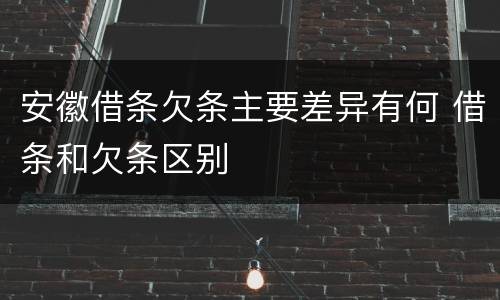 安徽借条欠条主要差异有何 借条和欠条区别